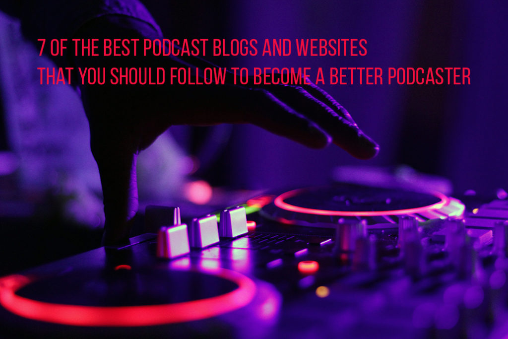 7 of the Best Podcast Blogs and Websites That You Should Follow to