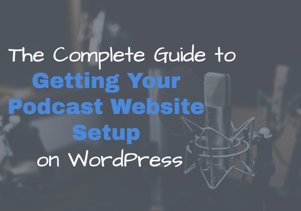 The Complete Guide to Getting Your Podcast Website Setup on WordPress